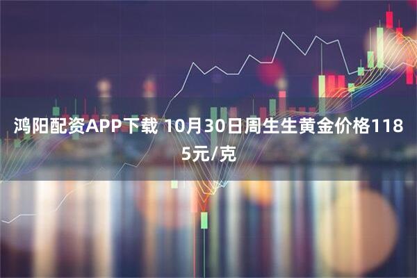 鸿阳配资APP下载 10月30日周生生黄金价格1185元/克