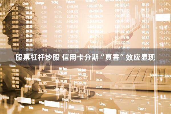 股票杠杆炒股 信用卡分期“真香”效应显现