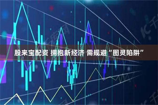 股来宝配资 拥抱新经济 需规避“图灵陷阱”