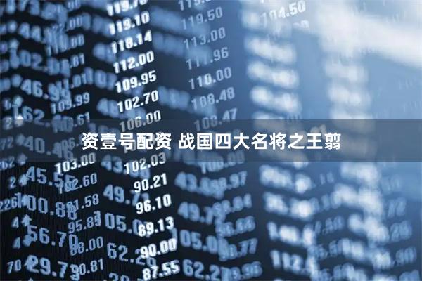 资壹号配资 战国四大名将之王翦